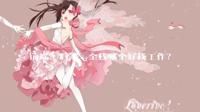 前端，后端，全栈哪个好找工作？