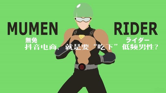 抖音电商，就是要“吃下”低频男性？ - *