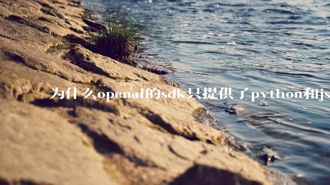 为什么openai的sdk只提供了python和js两个版本？