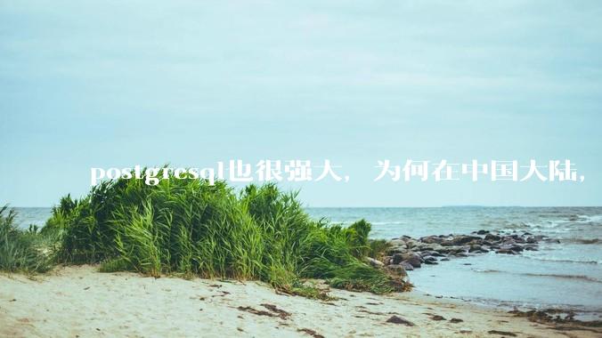 postgresql也很强大，为何在中国大陆，mysql成为主流，postgresql屈居二线呢？